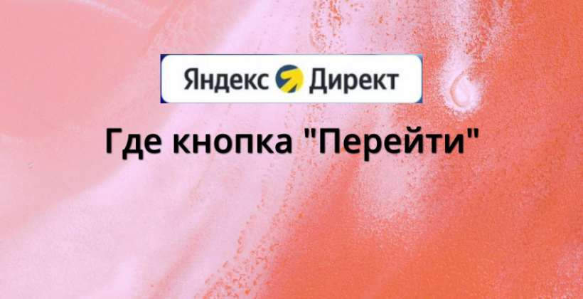 Гайд «Как найти кнопку «Перейти» в Яндекс Директ  в ЕПК»