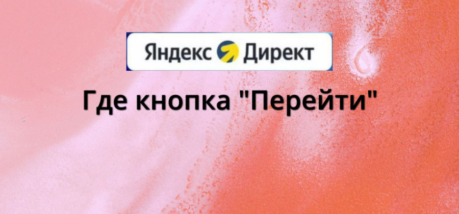 Гайд «Как найти кнопку «Перейти» в Яндекс Директ  в ЕПК»